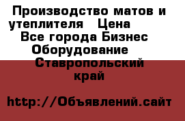 	Производство матов и утеплителя › Цена ­ 100 - Все города Бизнес » Оборудование   . Ставропольский край